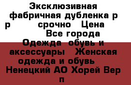 Эксклюзивная фабричная дубленка р-р 40-44, срочно › Цена ­ 18 000 - Все города Одежда, обувь и аксессуары » Женская одежда и обувь   . Ненецкий АО,Хорей-Вер п.